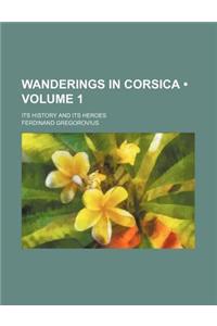 Wanderings in Corsica (Volume 1); Its History and Its Heroes