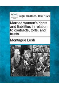 Married Women's Rights and Liabilities in Relation to Contracts, Torts, and Trusts.