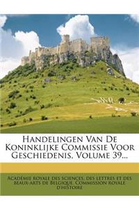 Handelingen Van de Koninklijke Commissie Voor Geschiedenis, Volume 39...