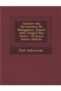 Histoire Des Revolutions de Madagascar, Depuis 1642 Jusqu'a Nos Jours