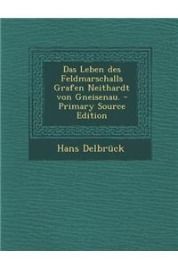 Das Leben Des Feldmarschalls Grafen Neithardt Von Gneisenau.