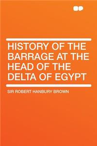 History of the Barrage at the Head of the Delta of Egypt