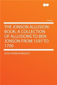 The Jonson Allusion-Book; A Collection of Allusions to Ben Jonson from 1597 to 1700
