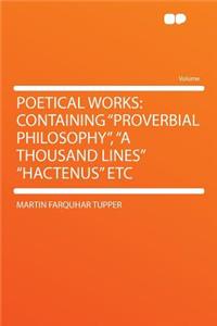 Poetical Works: Containing Proverbial Philosophy, a Thousand Lines Hactenus Etc