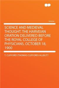 Science and Medieval Thought. the Harveian Oration Delivered Before the Royal College of Physicians, October 18, 1900