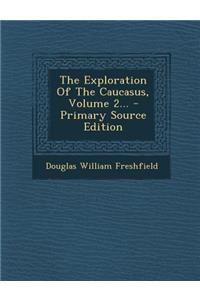 The Exploration of the Caucasus, Volume 2... - Primary Source Edition