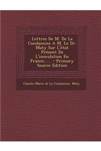 Lettres De M. De La Condamine A M. Le Dr. Maty Sur L'état Présent De L'inoculation En France......