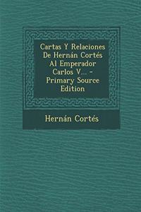 Cartas Y Relaciones De Hernán Cortés Al Emperador Carlos V... - Primary Source Edition