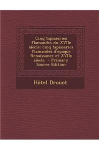 Cinq Tapisseries Flamandes Du Xviie Siecle; Cinq Tapisseries Flamandes D'Epoque Renaissance Et Xviie Siecle - Primary Source Edition