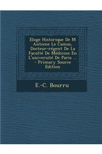 Eloge Historique de M Antoine Le Camus, Docteur-Regent de La Faculte de Medicine En L'Universite de Paris ... - Primary Source Edition