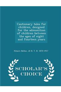 Cautionary Tales for Children, Designed for the Admonition of Children Between the Ages of Eight and Fourteen Years - Scholar's Choice Edition