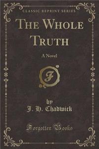 The Whole Truth: A Novel (Classic Reprint)