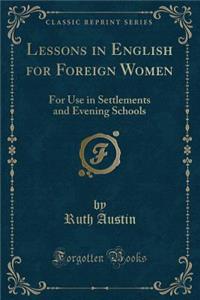 Lessons in English for Foreign Women: For Use in Settlements and Evening Schools (Classic Reprint)