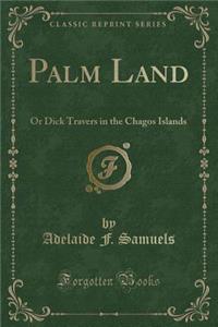 Palm Land: Or Dick Travers in the Chagos Islands (Classic Reprint)