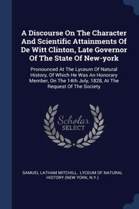 Discourse On The Character And Scientific Attainments Of De Witt Clinton, Late Governor Of The State Of New-york