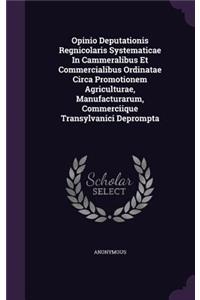 Opinio Deputationis Regnicolaris Systematicae in Cammeralibus Et Commercialibus Ordinatae Circa Promotionem Agriculturae, Manufacturarum, Commerciique Transylvanici Deprompta