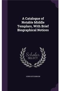 A Catalogue of Notable Middle Templars, With Brief Biographical Notices