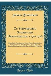 Zu Strassburgs Sturm-Und Drangperiode 1770-1776: Urkundliche Forschungen, Nebst Einem Ungedruckten Briefwechsel Der Strassburgerin Luise Kï¿½nig Mit Karoline Herder Aus Dem Herder-Und Rï¿½derer-Nachlass (Classic Reprint)