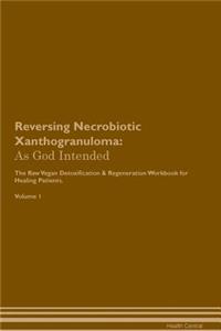 Reversing Necrobiotic Xanthogranuloma: As God Intended the Raw Vegan Plant-Based Detoxification & Regeneration Workbook for Healing Patients. Volume 1