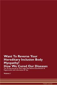 Want To Reverse Your Hereditary Inclusion Body Myopathy? How We Cured Our Diseases. The 30 Day Journal for Raw Vegan Plant-Based Detoxification & Regeneration with Information & Tips Volume 1