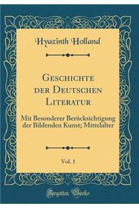 Geschichte Der Deutschen Literatur, Vol. 1: Mit Besonderer BerÃ¼cksichtigung Der Bildenden Kunst; Mittelalter (Classic Reprint)
