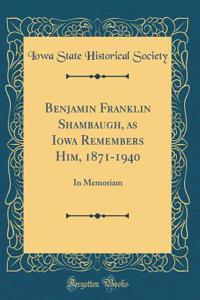 Benjamin Franklin Shambaugh, as Iowa Remembers Him, 1871-1940: In Memoriam (Classic Reprint)