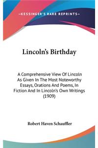 Lincoln's Birthday: A Comprehensive View Of Lincoln As Given In The Most Noteworthy Essays, Orations And Poems, In Fiction And In Lincoln's Own Writings (1909)