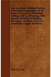 Oxy-Acetylene Welding Practice; A Practical Presentation Of The Modern Processes Of Welding, Cutting, And Lead Burning, With Special Attention To Welding Technique For Steel, Cast Iron, Aluminum, Copper And Brass