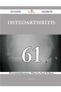 Osteoarthritis 61 Success Secrets - 61 Most Asked Questions on Osteoarthritis - What You Need to Know