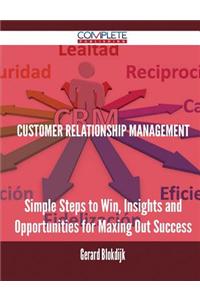 Customer Relationship Management - Simple Steps to Win, Insights and Opportunities for Maxing Out Success