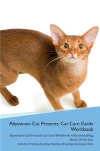 Abyssinian Cat Presents: Cat Care Guide Workbook Abyssinian Cat Presents Cat Care Workbook with Journalling, Notes, to Do List. Includes: Training, Feeding, Supplies, Breeding, Cleaning & More Volume 1
