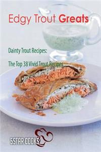 Edgy Trout Greats: Dainty Trout Recipes, the Top 38 Vivid Trout Recipes