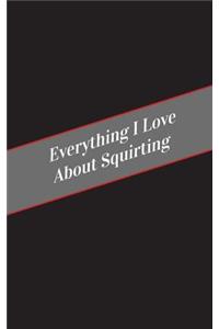 Everything I Love About Squirting