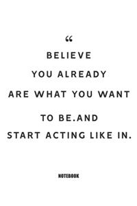 believe you already are what you want to be.and start acting like in Notebook