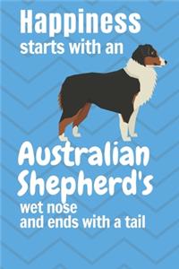 Happiness starts with an Australian Shepherd's wet nose and ends with a tail