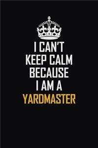 I Can't Keep Calm Because I Am A Yardmaster