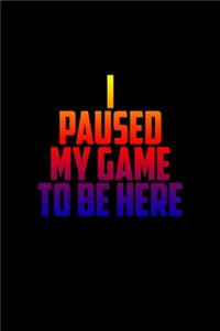 I Paused my game to be here