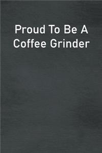 Proud To Be A Coffee Grinder