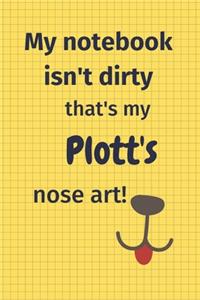 My Notebook Isn't Dirty That's My Plott's Nose Art