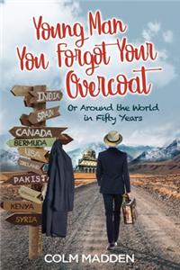 Young Man You Forgot Your Overcoat: Around The World In Fifty years