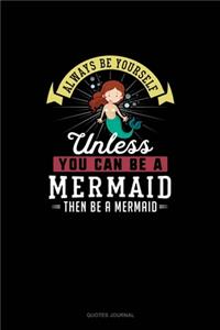 Always Be Yourself Unless You Can Be A Mermaid Then Be A Mermaid