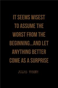 It Seems Wisest To Assume The Worst From The Beginning...And Let Anything Better Come As A Surprise