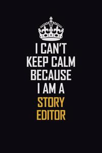 I Can't Keep Calm Because I Am A Story Editor