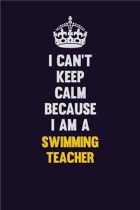 I Can't Keep Calm Because I Am A Swimming Teacher