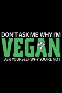 Don't Ask Me Why I'm Vegan Ask Yourself Why You're Not