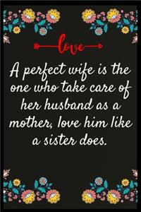 A perfect wife is the one who take care of her husband as a mother, love him like a sister does.