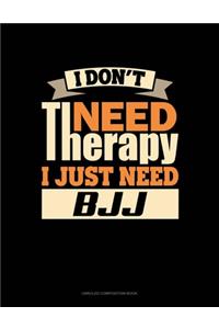 I Don't Need Therapy I Just Need BJJ