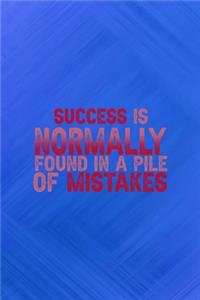 Success Is Normally Found In A Pile Of Mistakes