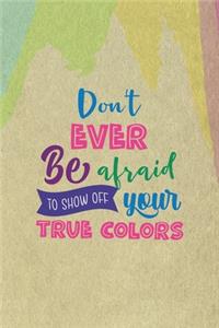 Don't Ever Be Afraid To Show Off Your True Colors