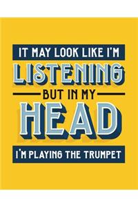 It May Look Like I'm Listening, but in My Head I'm Playing the Trumpet
